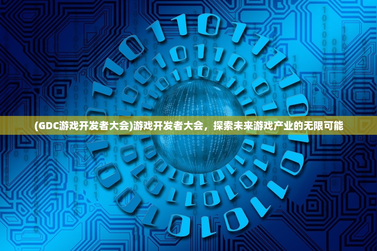 (GDC游戏开发者大会)游戏开发者大会，探索未来游戏产业的无限可能