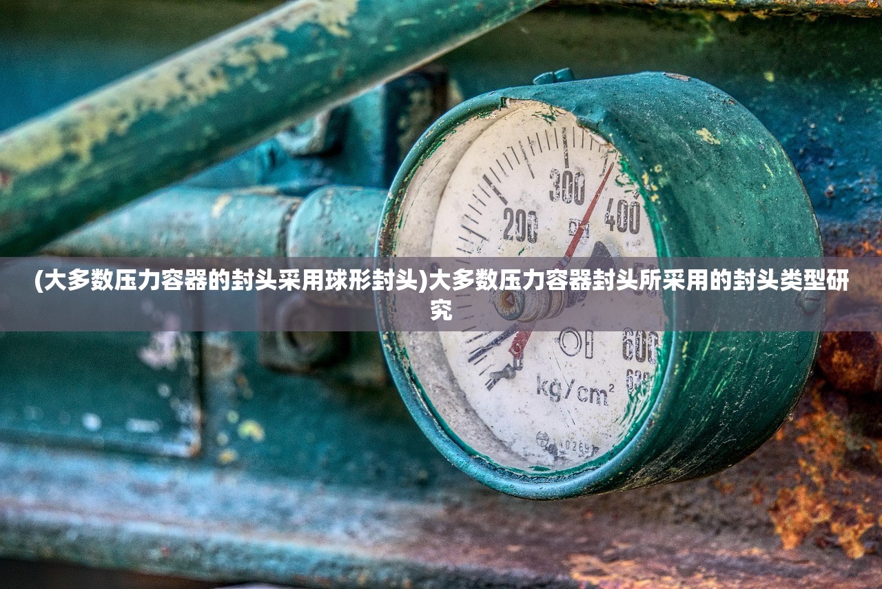 (大多数压力容器的封头采用球形封头)大多数压力容器封头所采用的封头类型研究