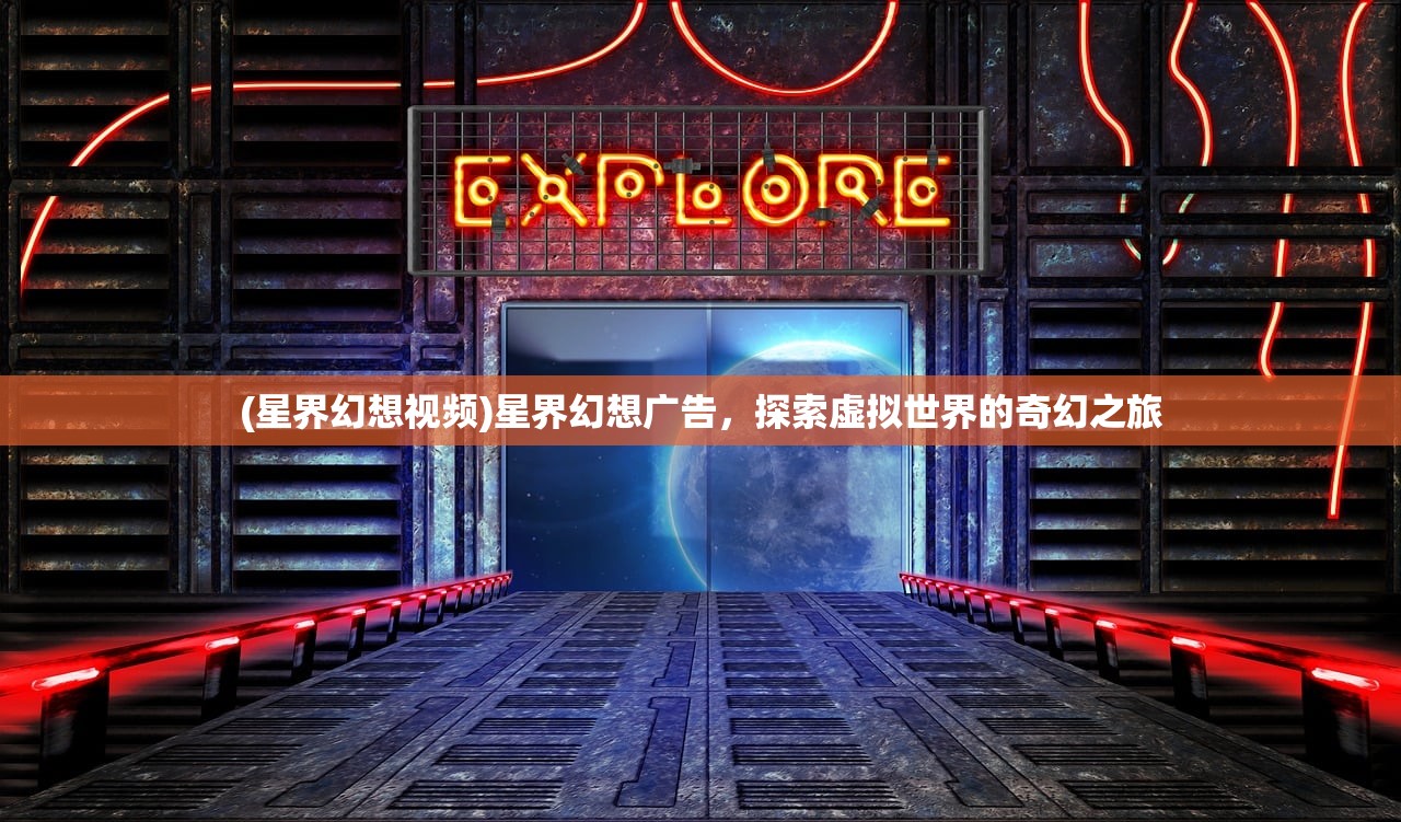 (星界幻想视频)星界幻想广告，探索虚拟世界的奇幻之旅