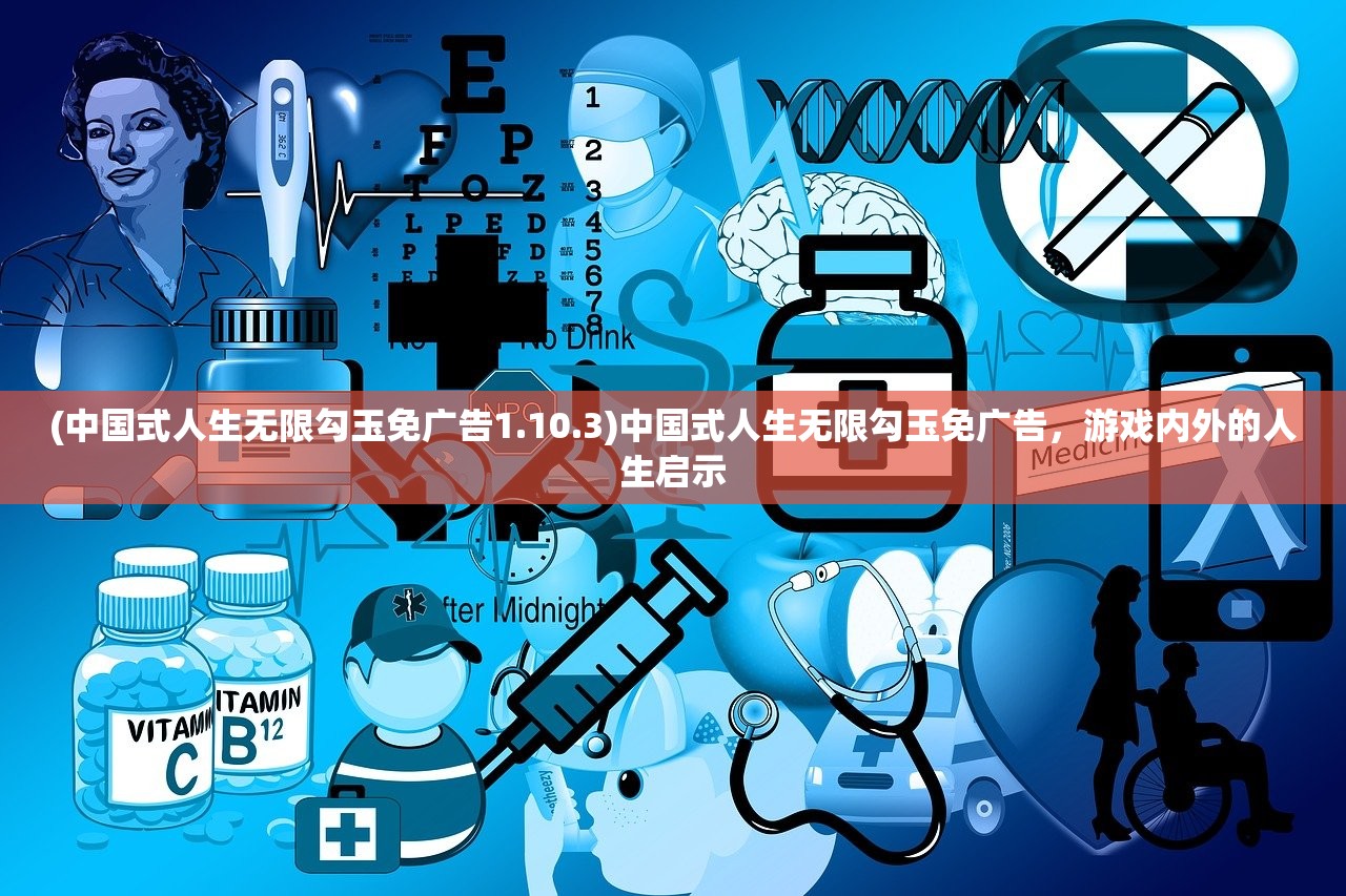 (中国式人生无限勾玉免广告1.10.3)中国式人生无限勾玉免广告，游戏内外的人生启示