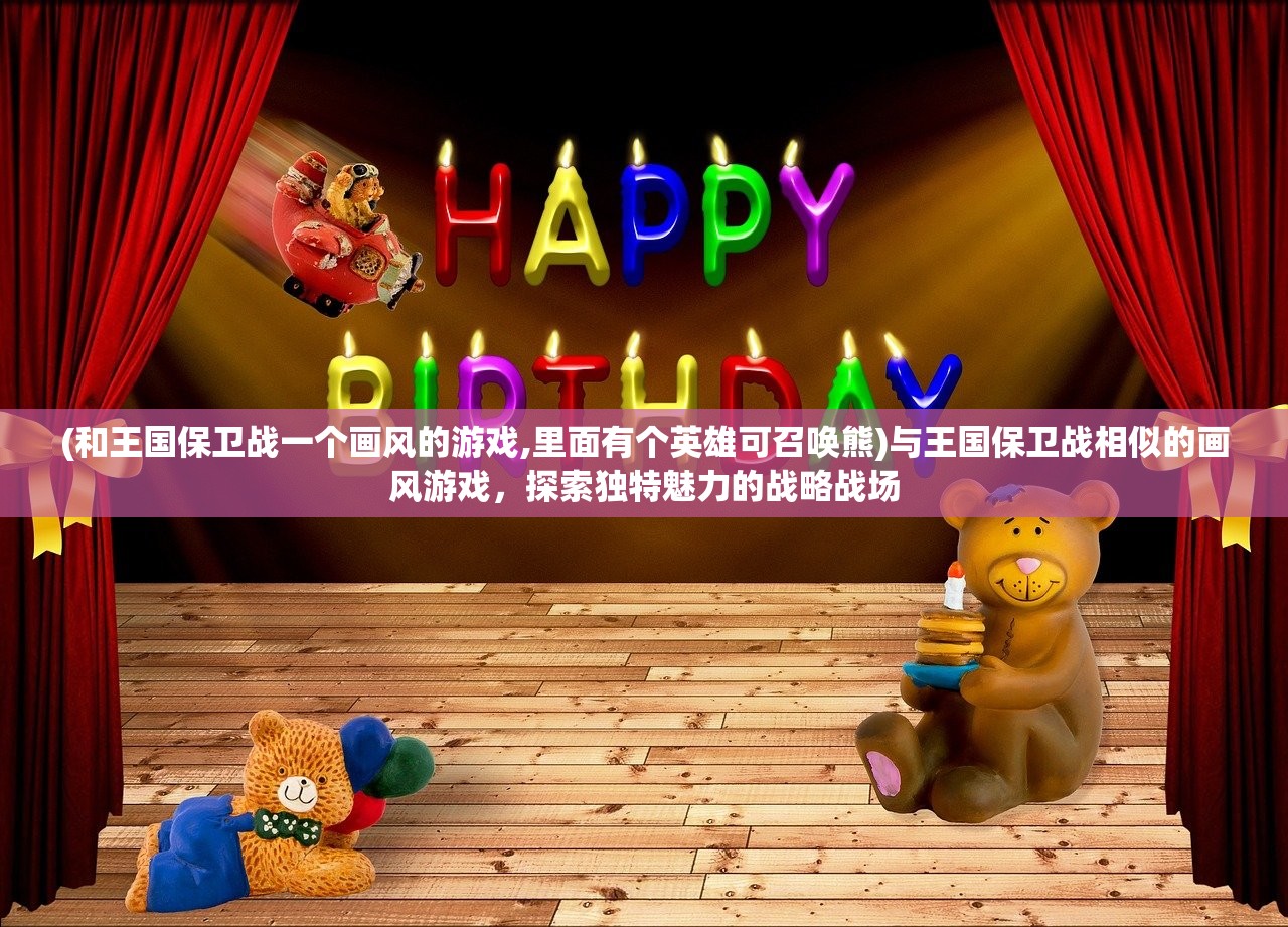(和王国保卫战一个画风的游戏,里面有个英雄可召唤熊)与王国保卫战相似的画风游戏，探索独特魅力的战略战场