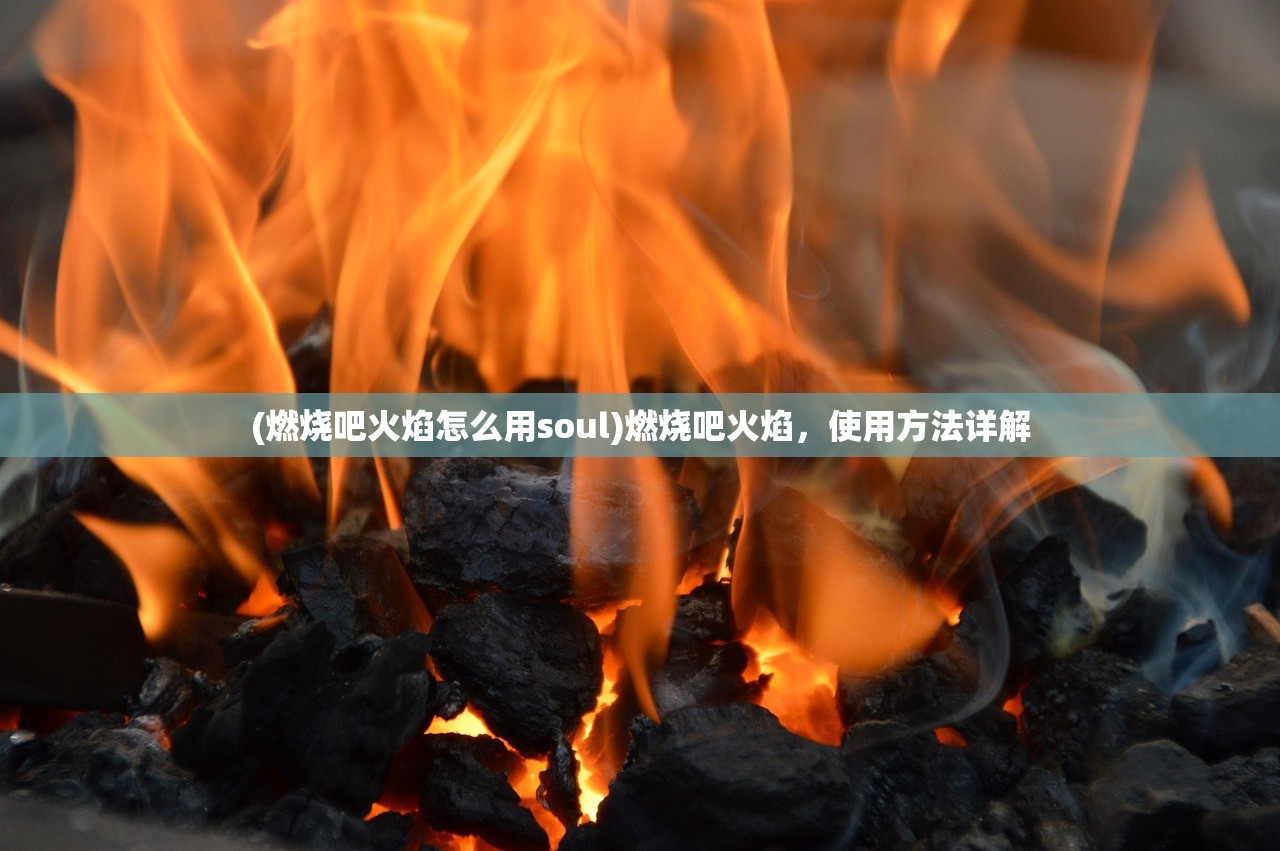 (燃烧吧火焰怎么用soul)燃烧吧火焰，使用方法详解