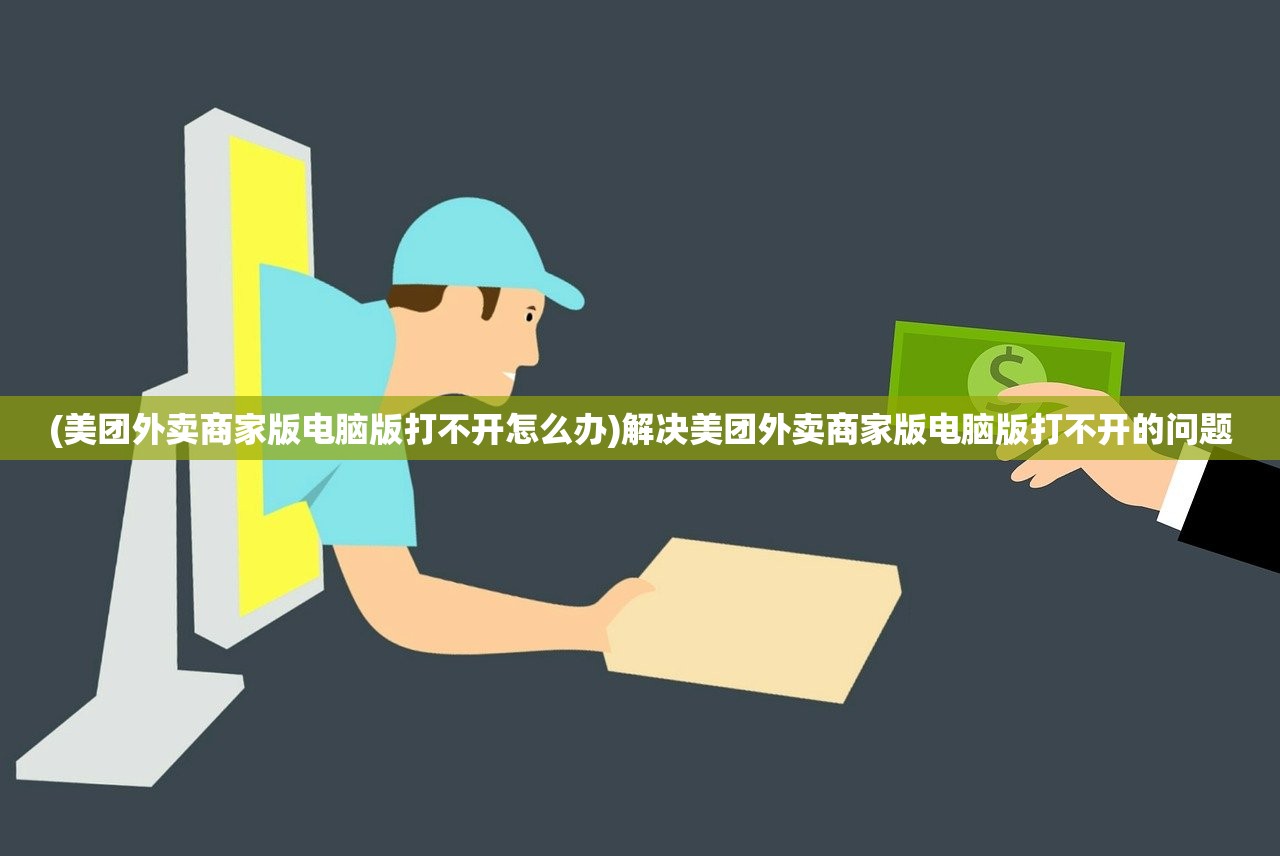 (美团外卖商家版电脑版打不开怎么办)解决美团外卖商家版电脑版打不开的问题