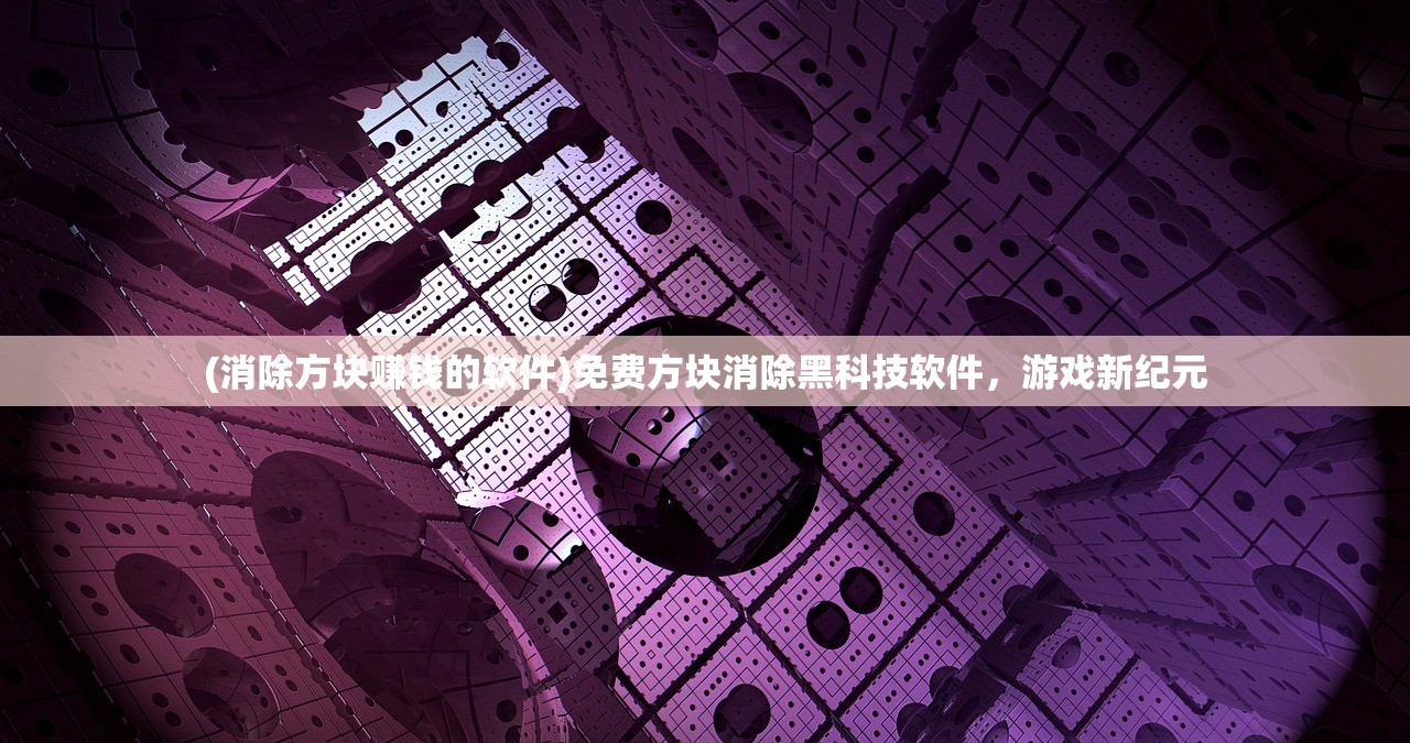 (消除方块赚钱的软件)免费方块消除黑科技软件，游戏新纪元