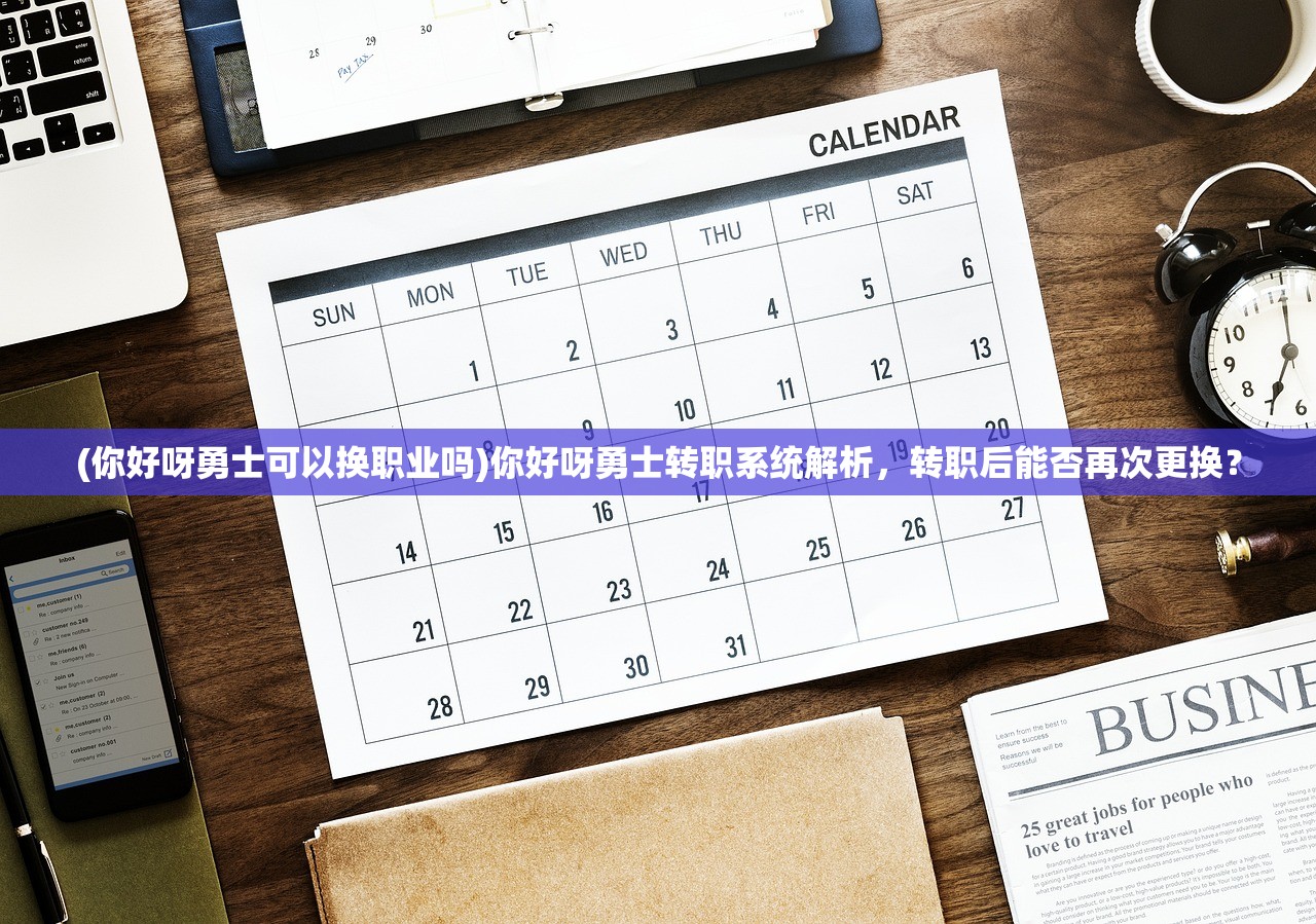 (你好呀勇士可以换职业吗)你好呀勇士转职系统解析，转职后能否再次更换？