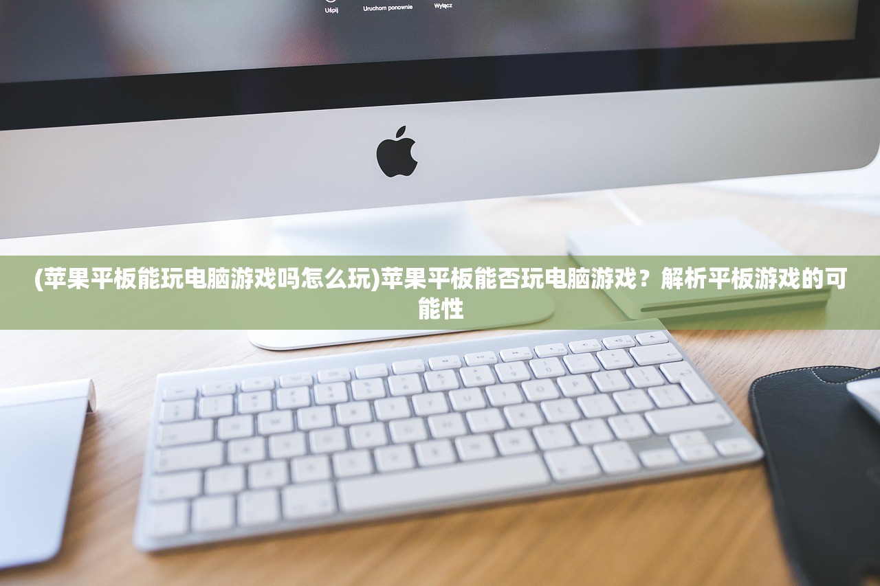 (苹果平板能玩电脑游戏吗怎么玩)苹果平板能否玩电脑游戏？解析平板游戏的可能性