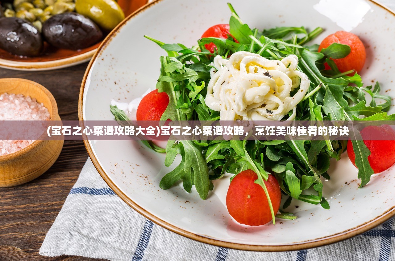 (宝石之心菜谱攻略大全)宝石之心菜谱攻略，烹饪美味佳肴的秘诀
