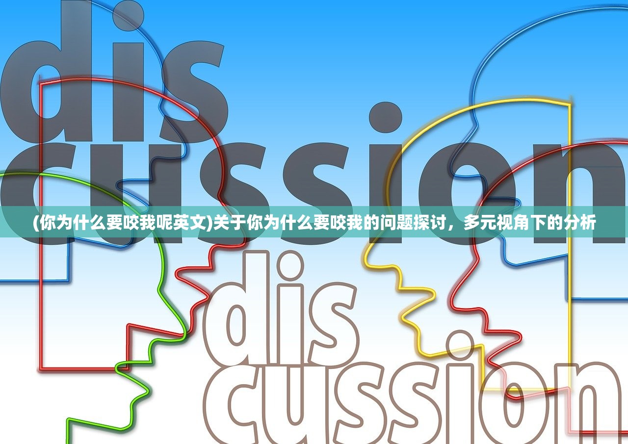 (你为什么要咬我呢英文)关于你为什么要咬我的问题探讨，多元视角下的分析
