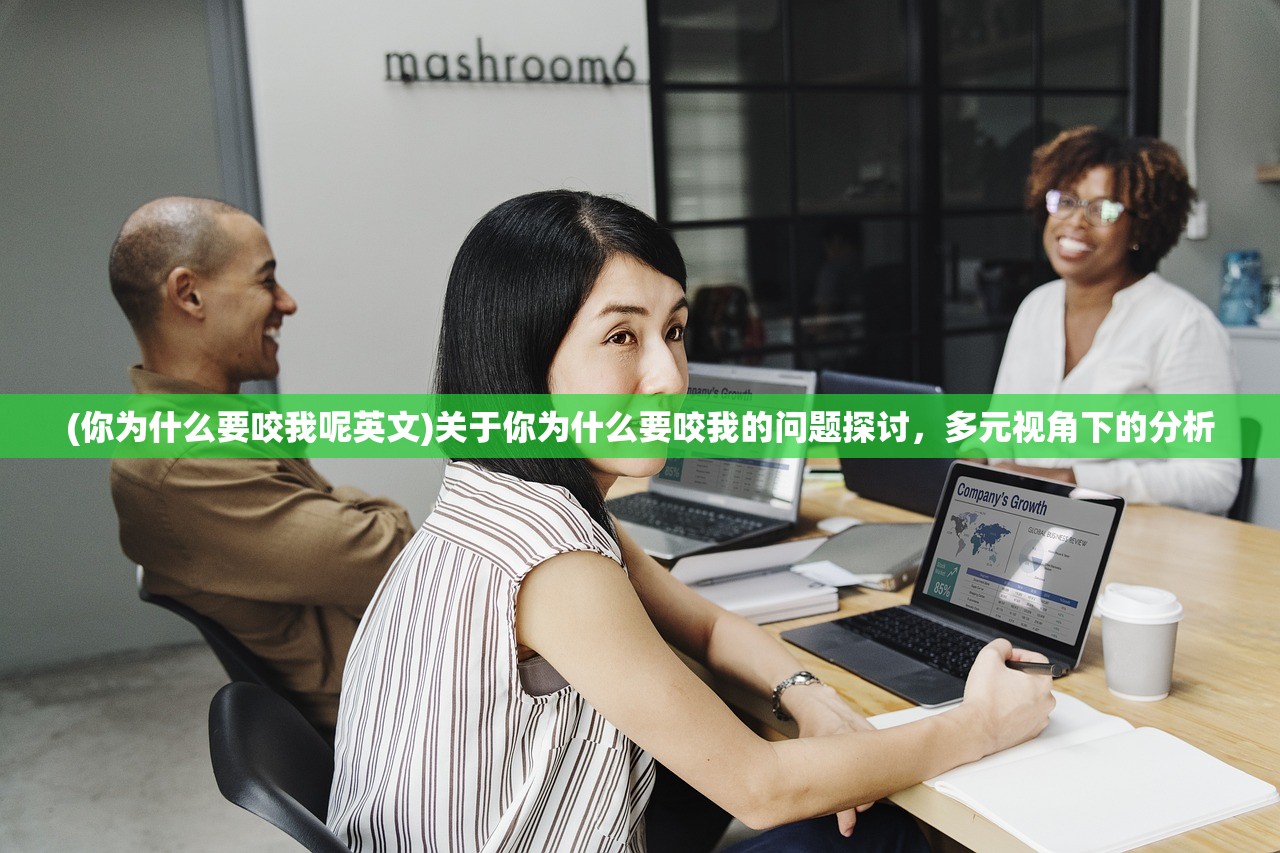 (你为什么要咬我呢英文)关于你为什么要咬我的问题探讨，多元视角下的分析