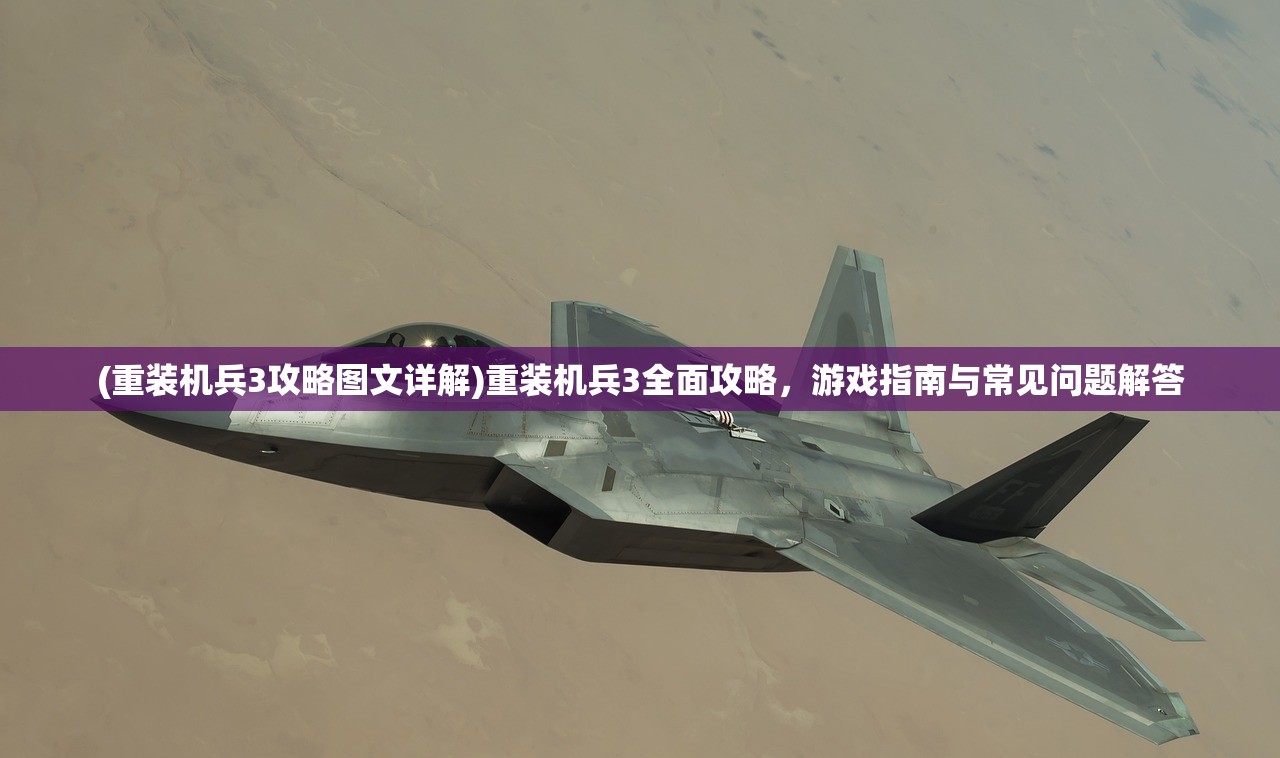 (重装机兵3攻略图文详解)重装机兵3全面攻略，游戏指南与常见问题解答