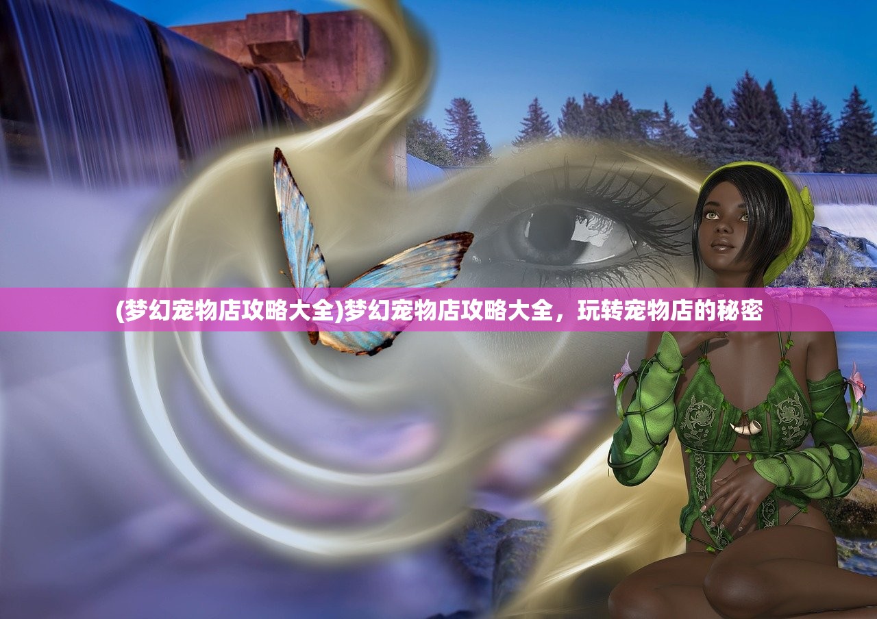 (梦幻宠物店攻略大全)梦幻宠物店攻略大全，玩转宠物店的秘密