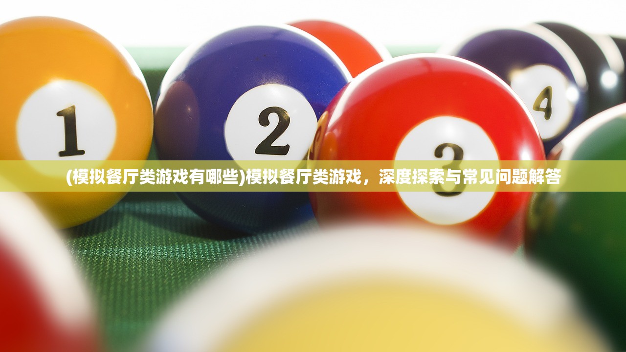 (模拟餐厅类游戏有哪些)模拟餐厅类游戏，深度探索与常见问题解答