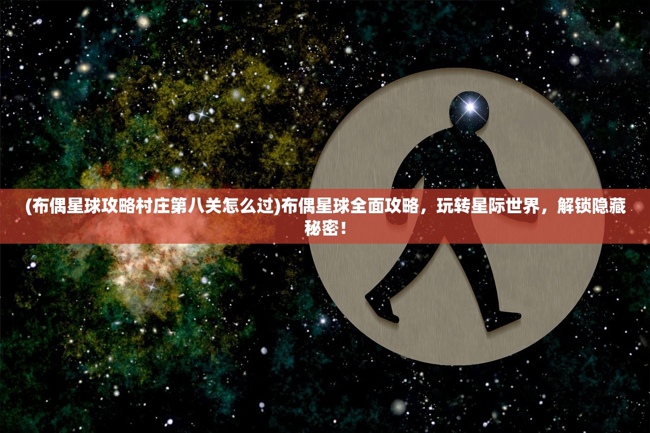 (布偶星球攻略村庄第八关怎么过)布偶星球全面攻略，玩转星际世界，解锁隐藏秘密！