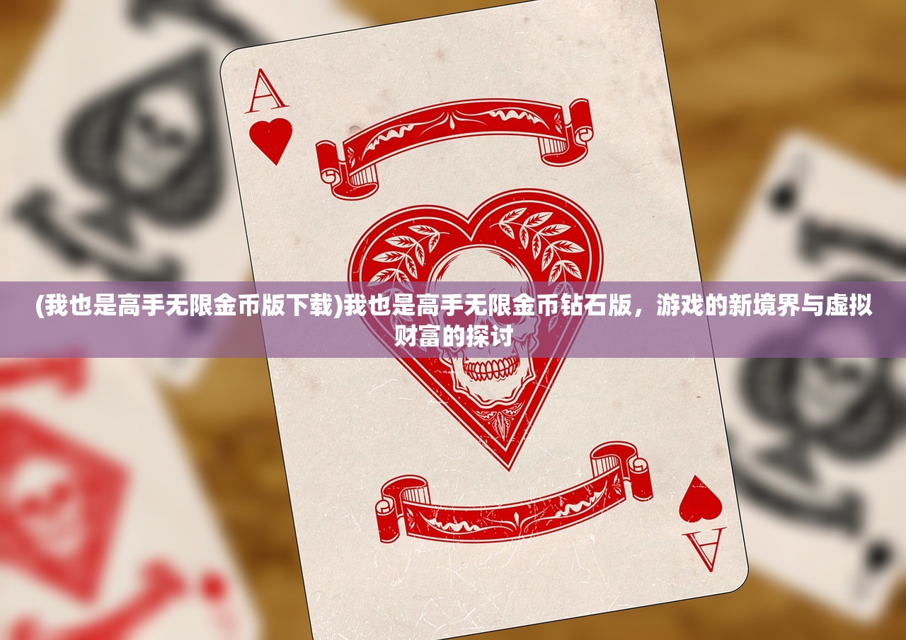 (我也是高手无限金币版下载)我也是高手无限金币钻石版，游戏的新境界与虚拟财富的探讨