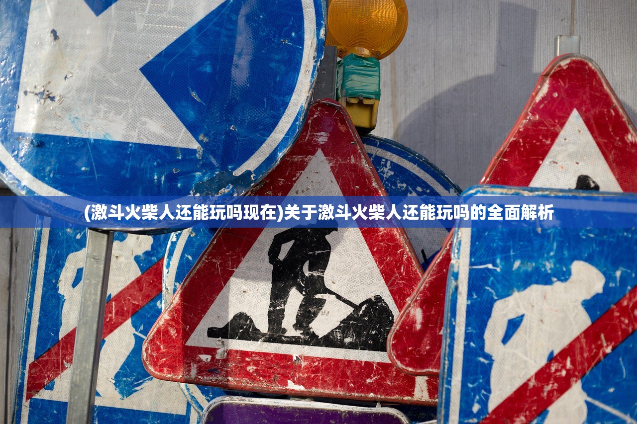 (激斗火柴人还能玩吗现在)关于激斗火柴人还能玩吗的全面解析