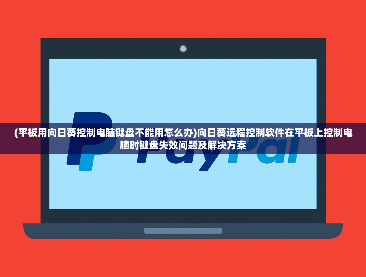 (平板用向日葵控制电脑键盘不能用怎么办)向日葵远程控制软件在平板上控制电脑时键盘失效问题及解决方案