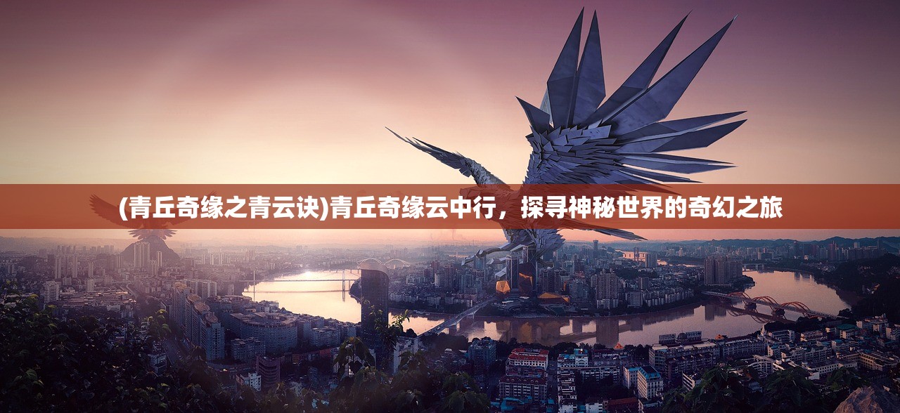 (青丘奇缘之青云诀)青丘奇缘云中行，探寻神秘世界的奇幻之旅