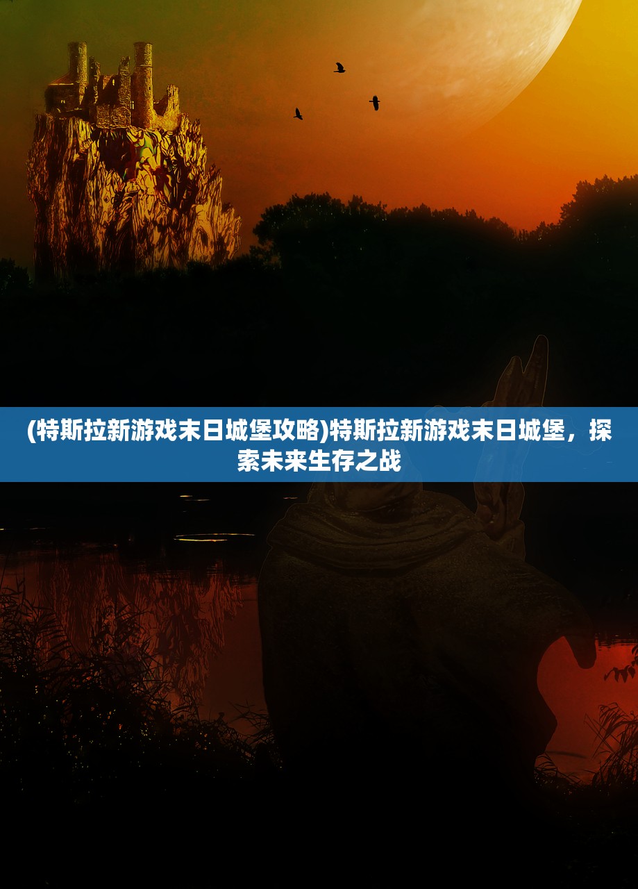 (特斯拉新游戏末日城堡攻略)特斯拉新游戏末日城堡，探索未来生存之战