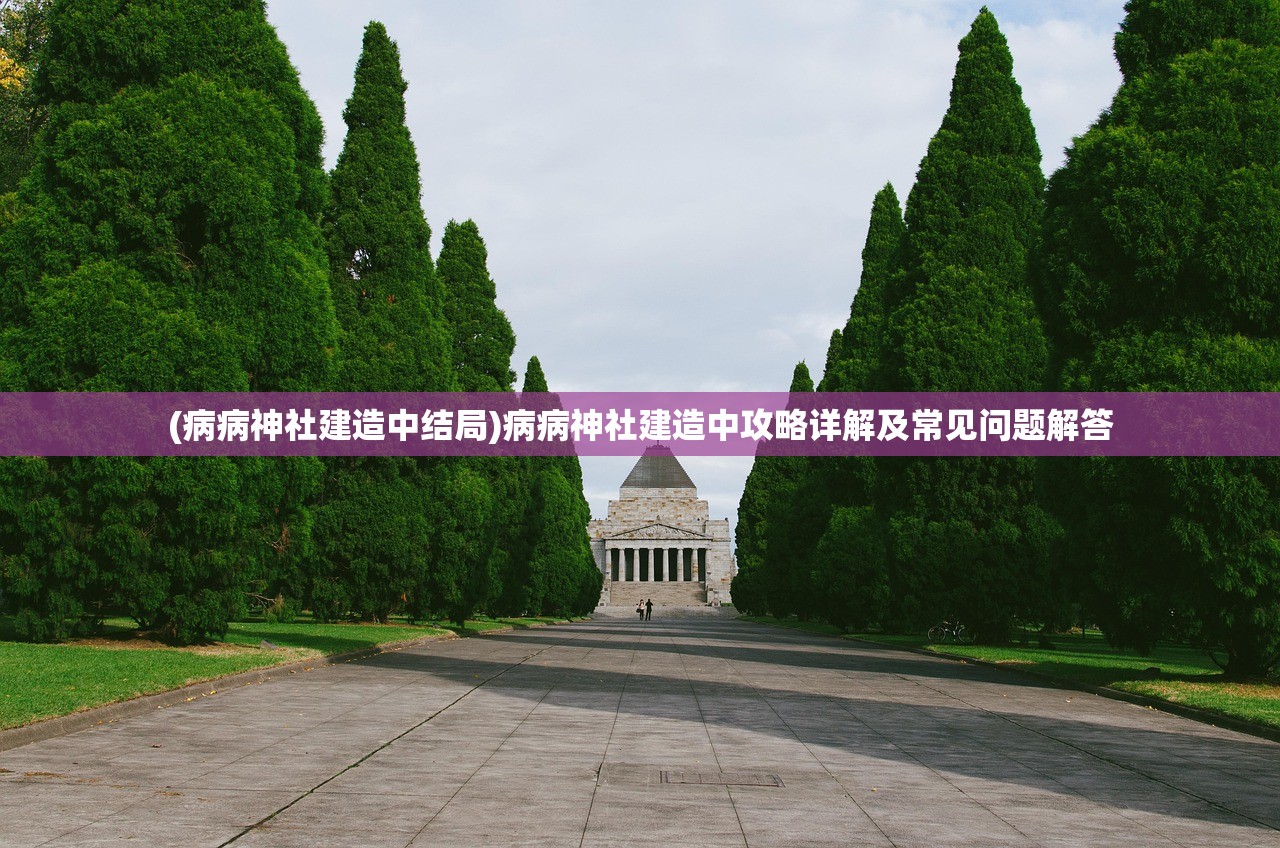 (病病神社建造中结局)病病神社建造中攻略详解及常见问题解答