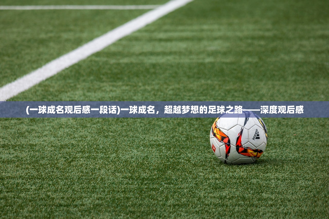 (一球成名观后感一段话)一球成名，超越梦想的足球之路——深度观后感