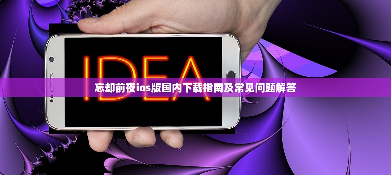 忘却前夜ios版国内下载指南及常见问题解答