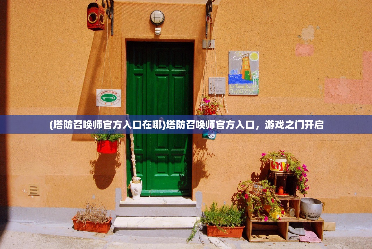 (塔防召唤师官方入口在哪)塔防召唤师官方入口，游戏之门开启