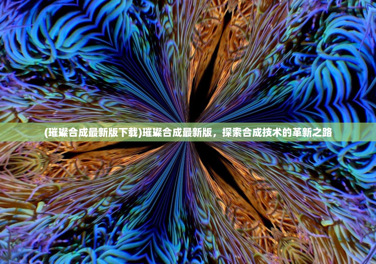 (璀璨合成最新版下载)璀璨合成最新版，探索合成技术的革新之路