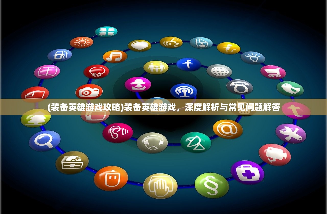 (装备英雄游戏攻略)装备英雄游戏，深度解析与常见问题解答