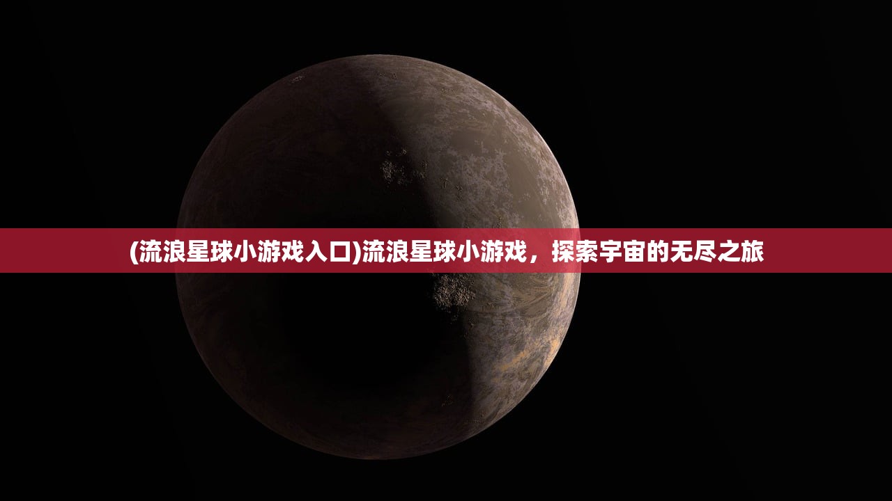 (流浪星球小游戏入口)流浪星球小游戏，探索宇宙的无尽之旅