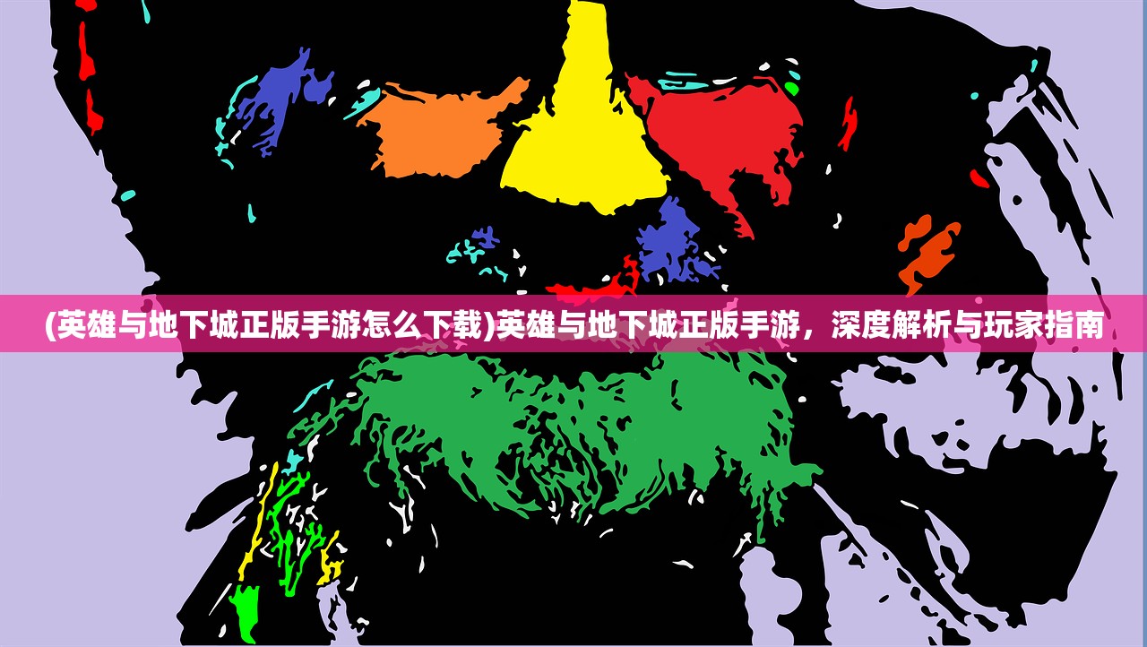 (英雄与地下城正版手游怎么下载)英雄与地下城正版手游，深度解析与玩家指南