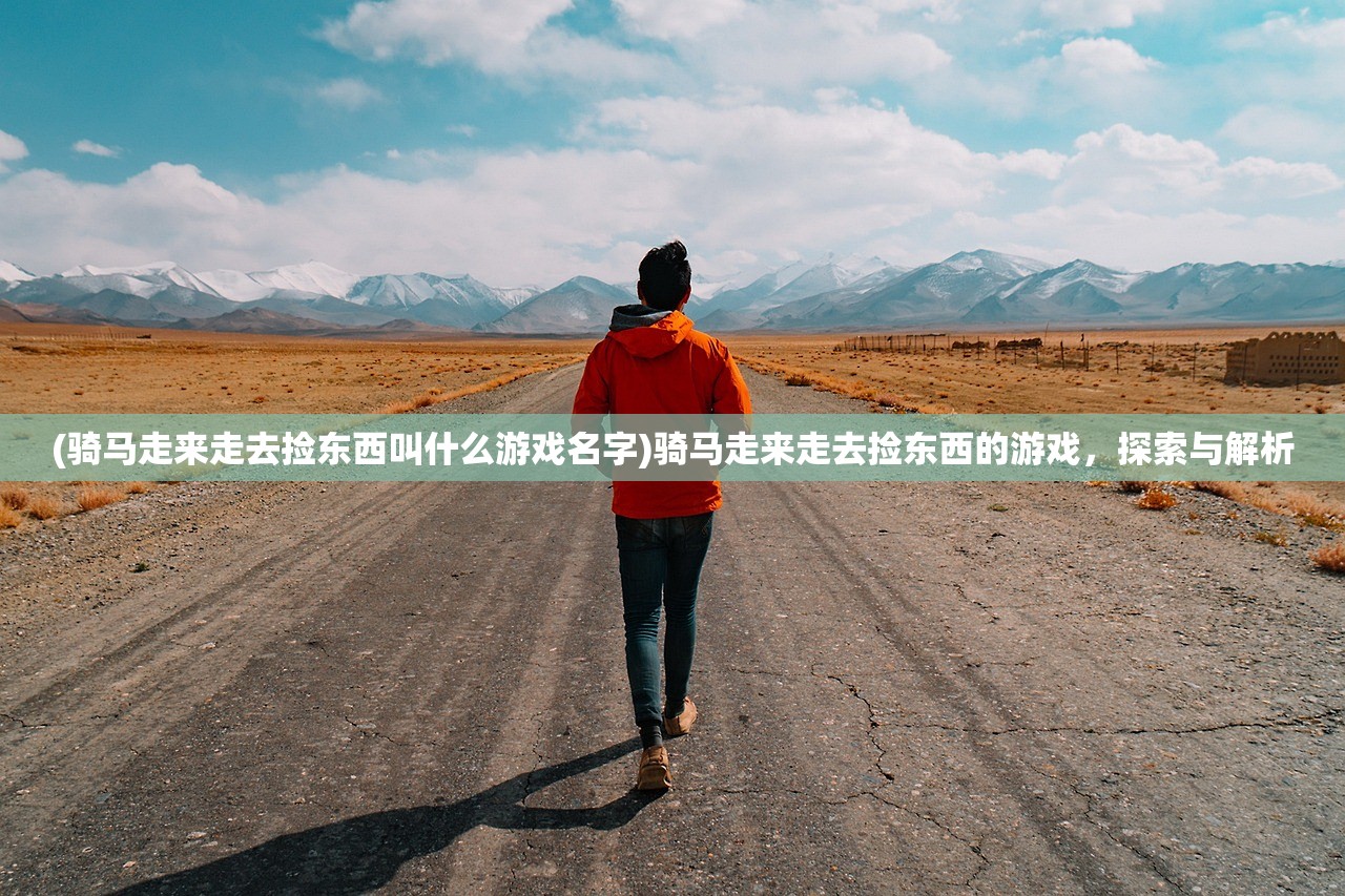 (骑马走来走去捡东西叫什么游戏名字)骑马走来走去捡东西的游戏，探索与解析