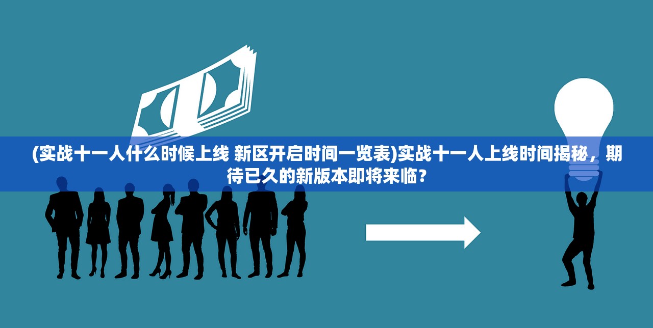 (实战十一人什么时候上线 新区开启时间一览表)实战十一人上线时间揭秘，期待已久的新版本即将来临？