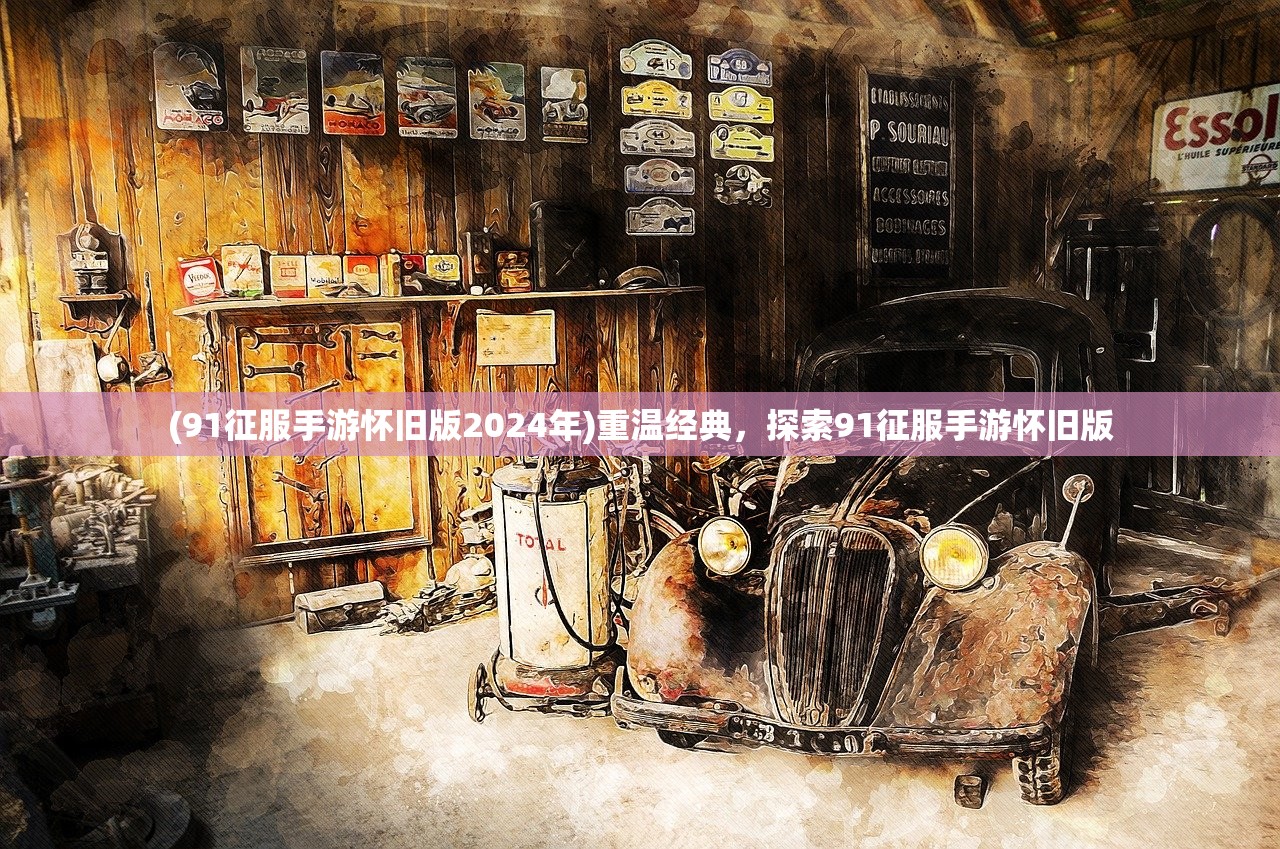 (91征服手游怀旧版2024年)重温经典，探索91征服手游怀旧版