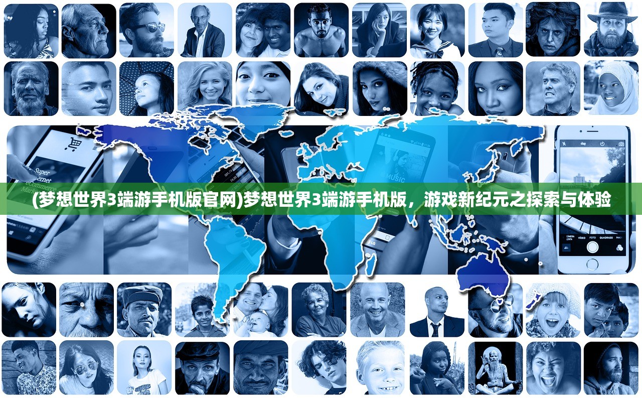 (梦想世界3端游手机版官网)梦想世界3端游手机版，游戏新纪元之探索与体验