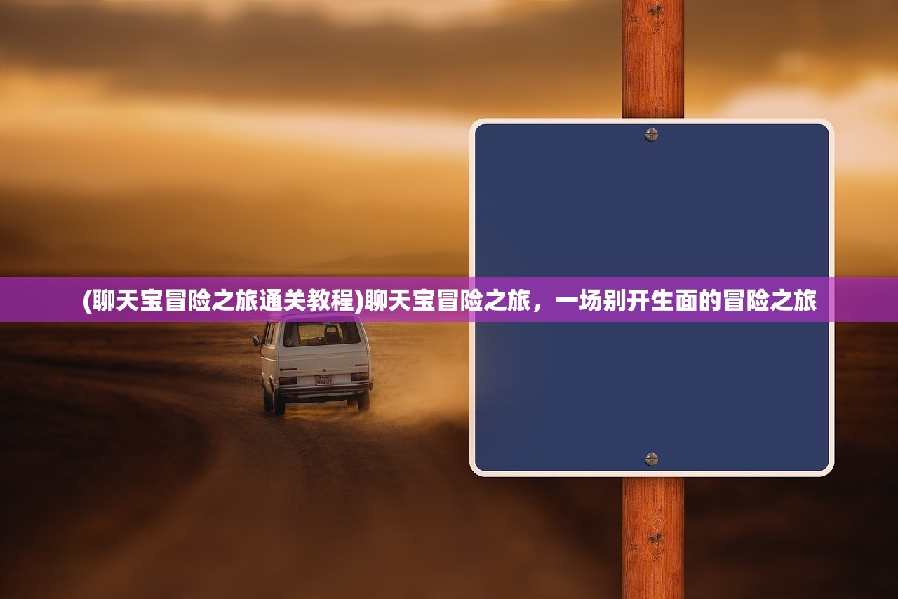 (聊天宝冒险之旅通关教程)聊天宝冒险之旅，一场别开生面的冒险之旅