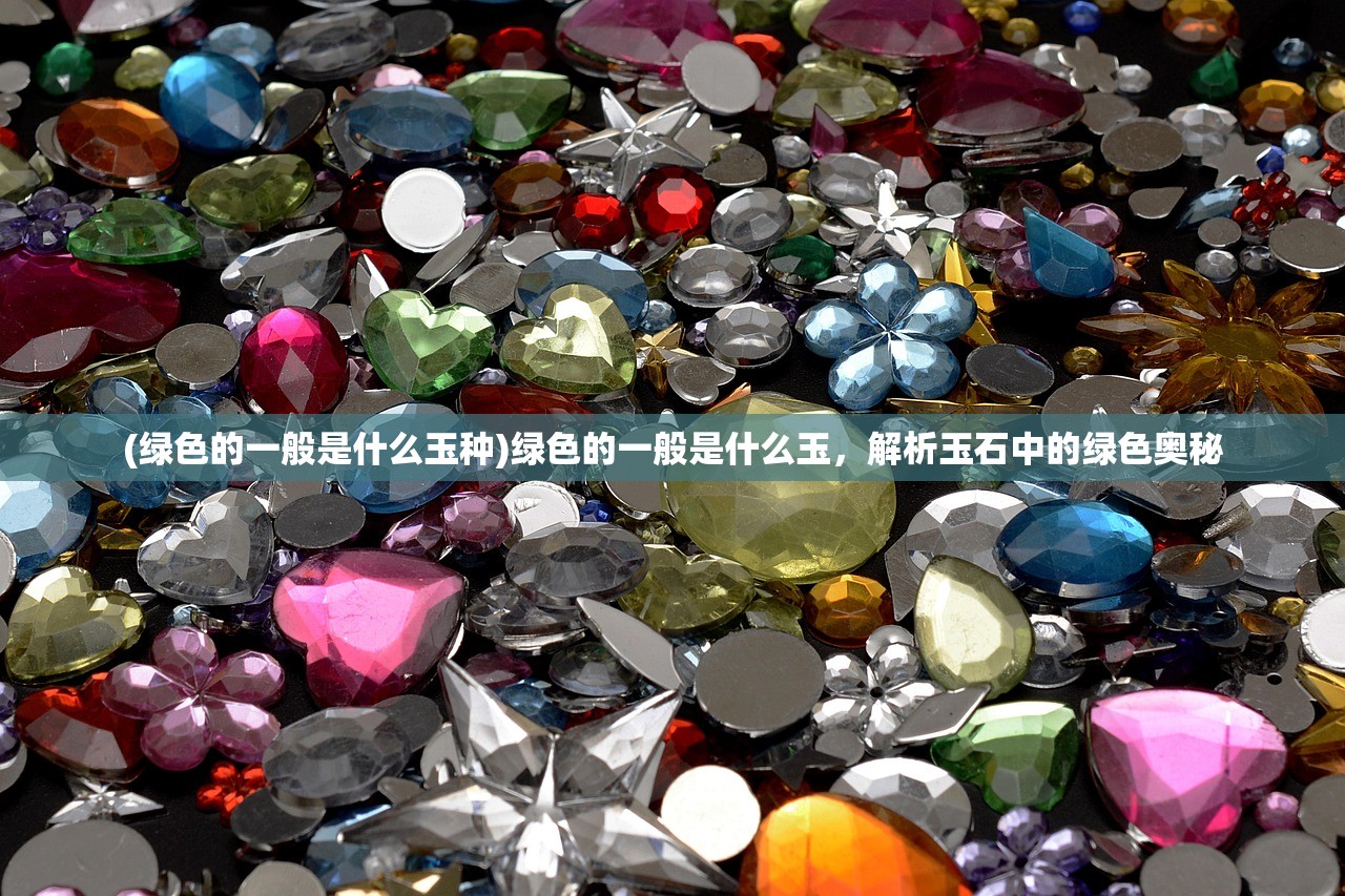 (绿色的一般是什么玉种)绿色的一般是什么玉，解析玉石中的绿色奥秘