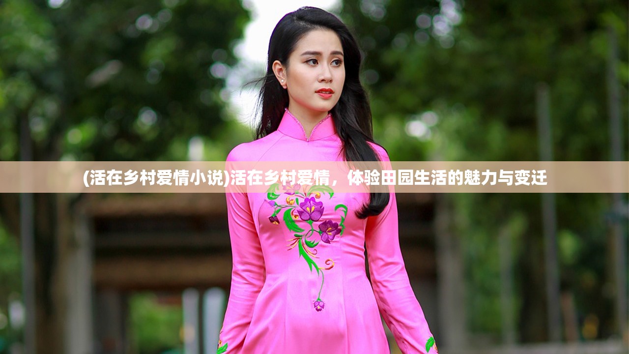 (活在乡村爱情小说)活在乡村爱情，体验田园生活的魅力与变迁