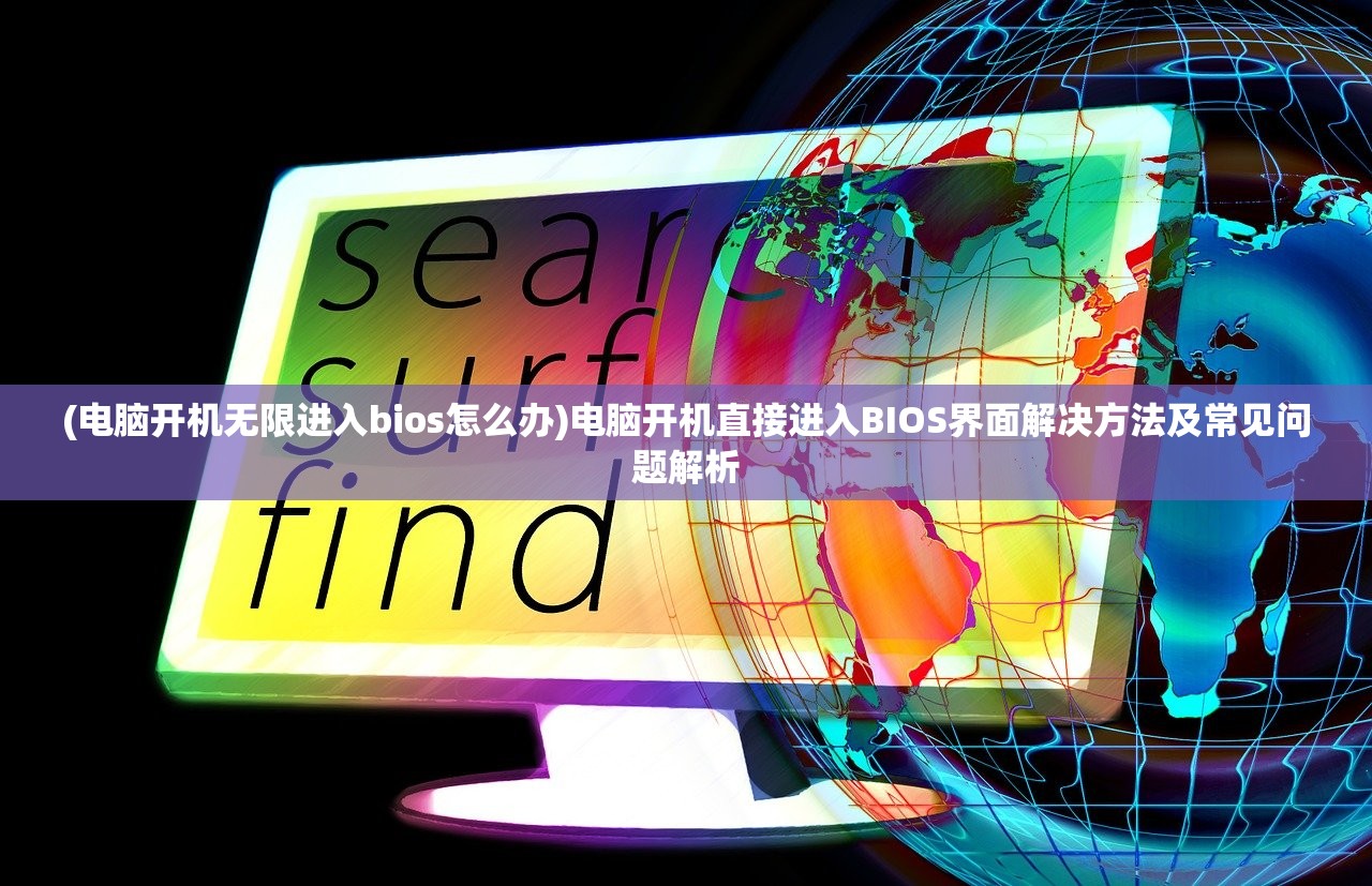 (电脑开机无限进入bios怎么办)电脑开机直接进入BIOS界面解决方法及常见问题解析