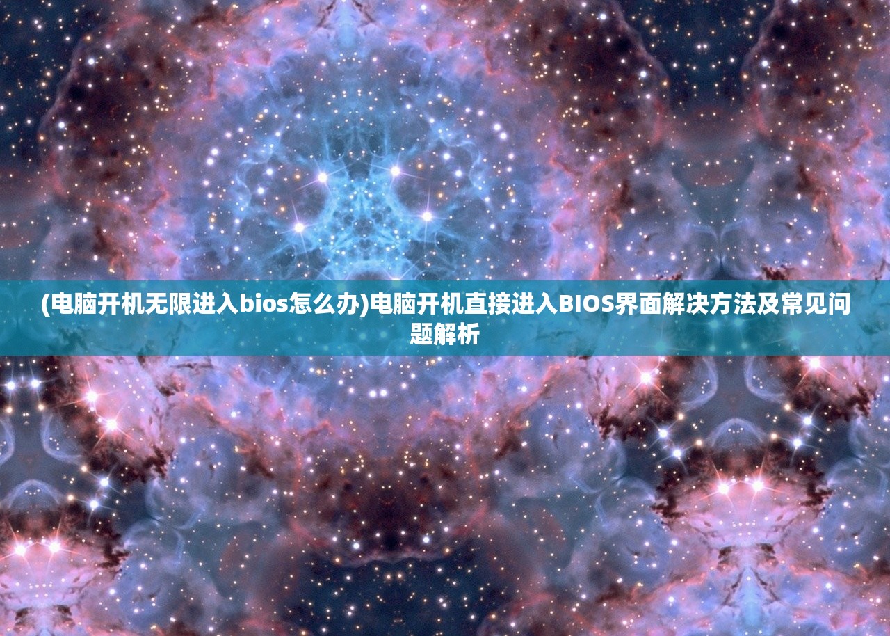 (电脑开机无限进入bios怎么办)电脑开机直接进入BIOS界面解决方法及常见问题解析