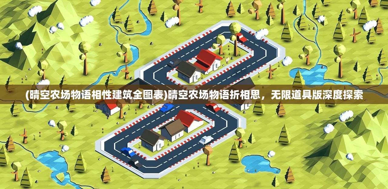 (晴空农场物语相性建筑全图表)晴空农场物语折相思，无限道具版深度探索