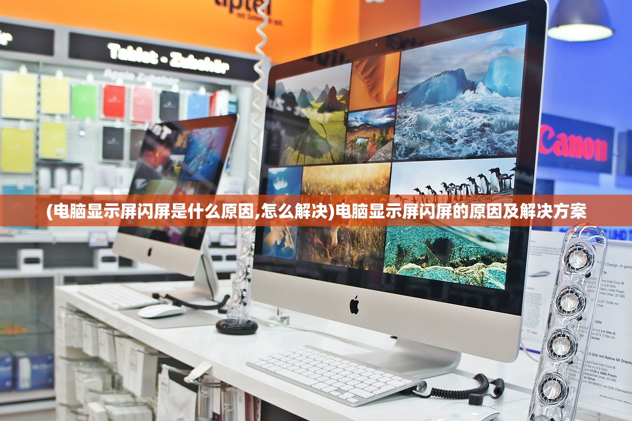 (电脑显示屏闪屏是什么原因,怎么解决)电脑显示屏闪屏的原因及解决方案