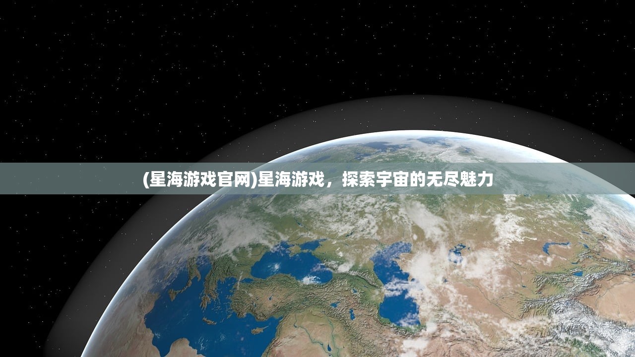 (星海游戏官网)星海游戏，探索宇宙的无尽魅力