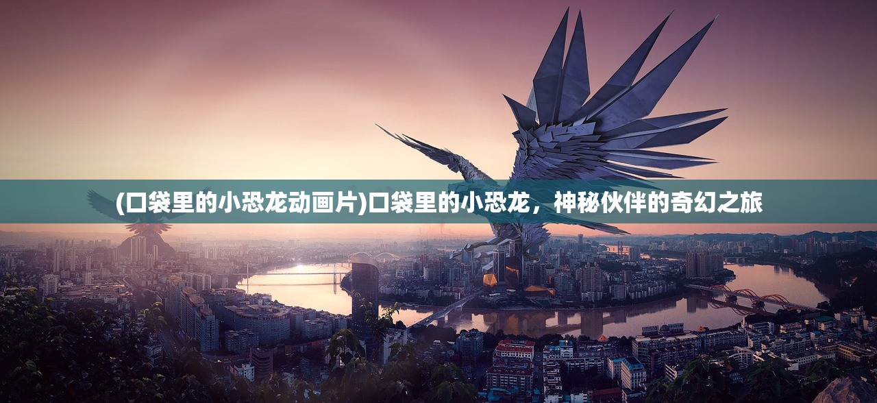 (口袋里的小恐龙动画片)口袋里的小恐龙，神秘伙伴的奇幻之旅