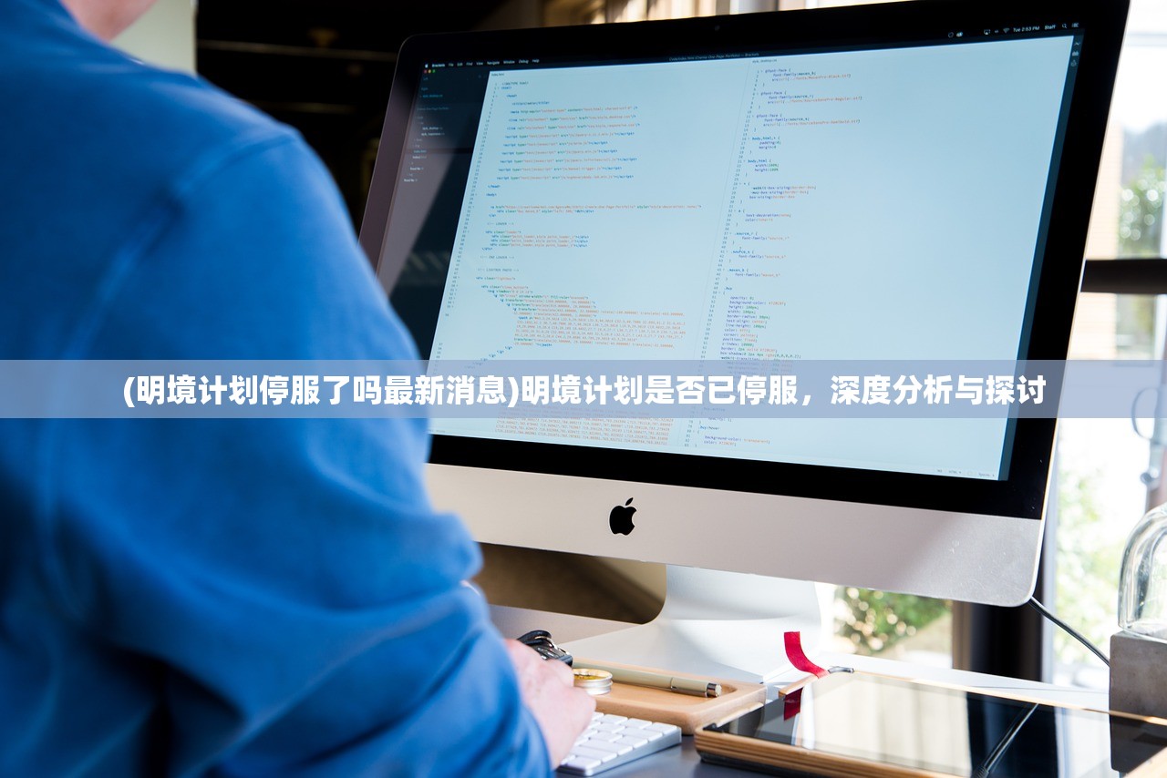 (明境计划停服了吗最新消息)明境计划是否已停服，深度分析与探讨