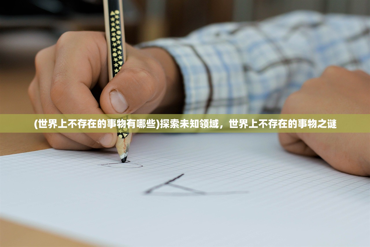 (世界上不存在的事物有哪些)探索未知领域，世界上不存在的事物之谜
