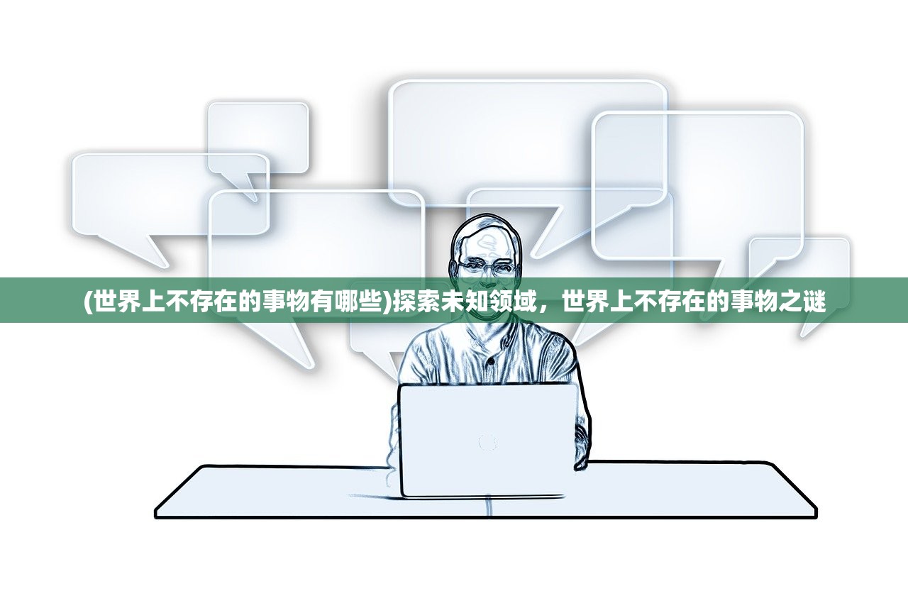 (世界上不存在的事物有哪些)探索未知领域，世界上不存在的事物之谜