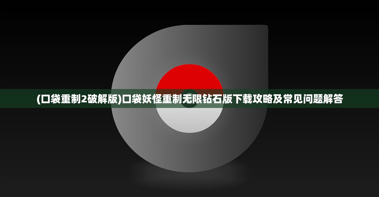 (口袋重制2破解版)口袋妖怪重制无限钻石版下载攻略及常见问题解答