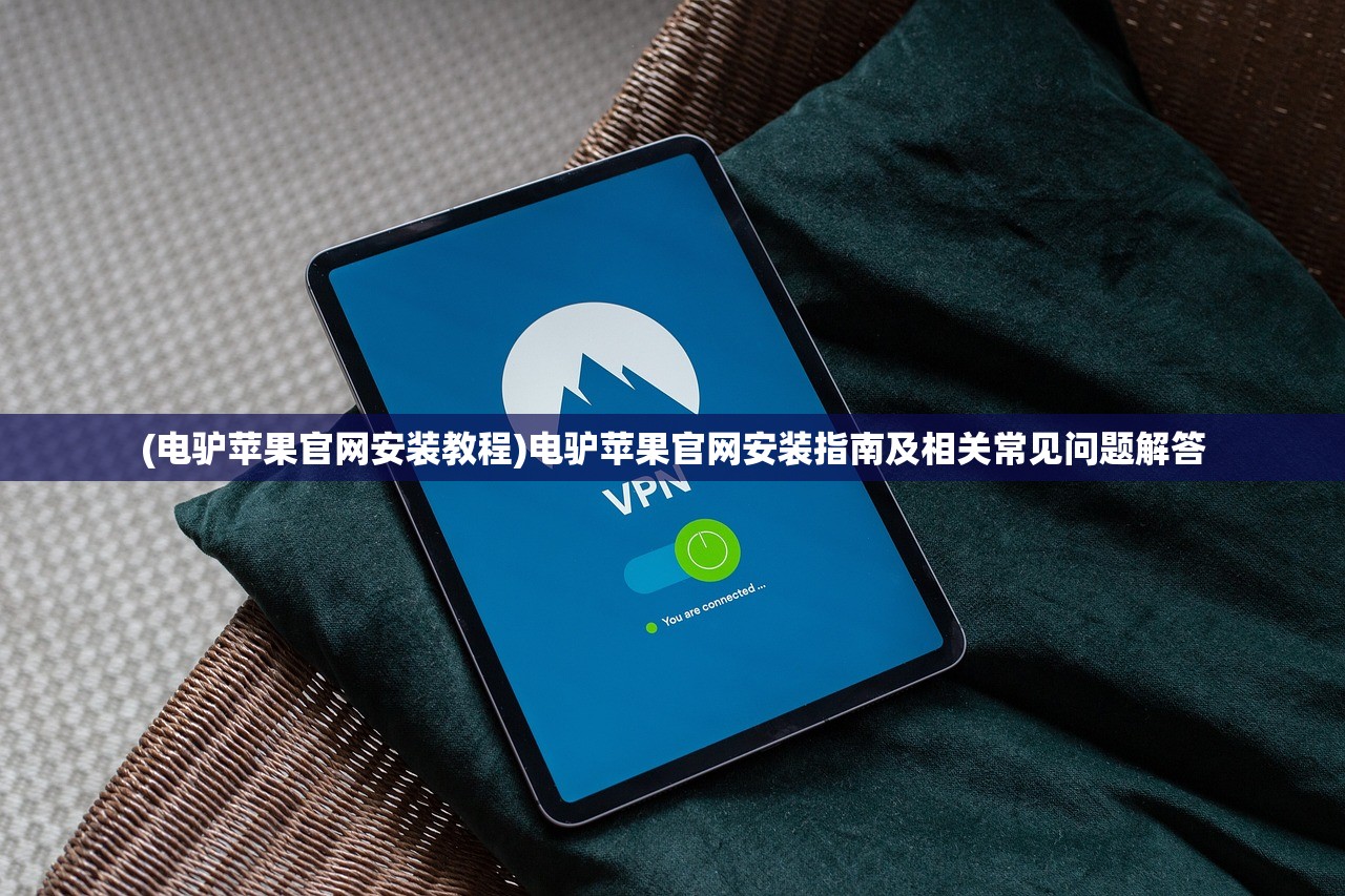 (电驴苹果官网安装教程)电驴苹果官网安装指南及相关常见问题解答