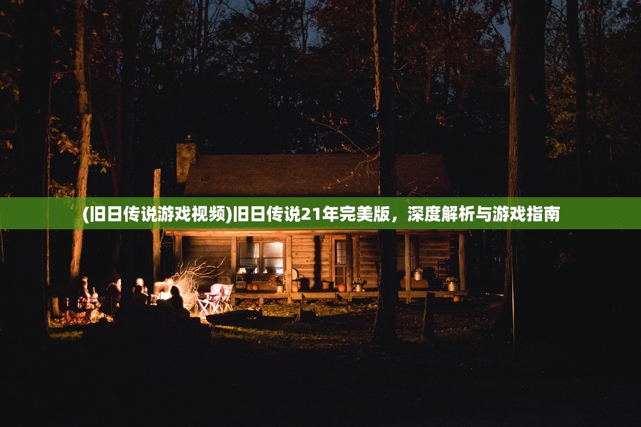 (旧日传说游戏视频)旧日传说21年完美版，深度解析与游戏指南