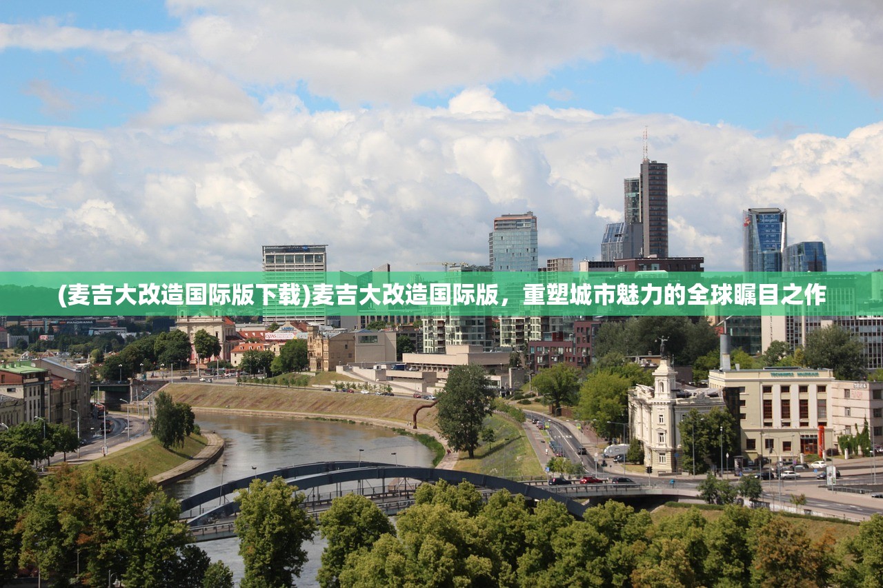 (麦吉大改造国际版下载)麦吉大改造国际版，重塑城市魅力的全球瞩目之作